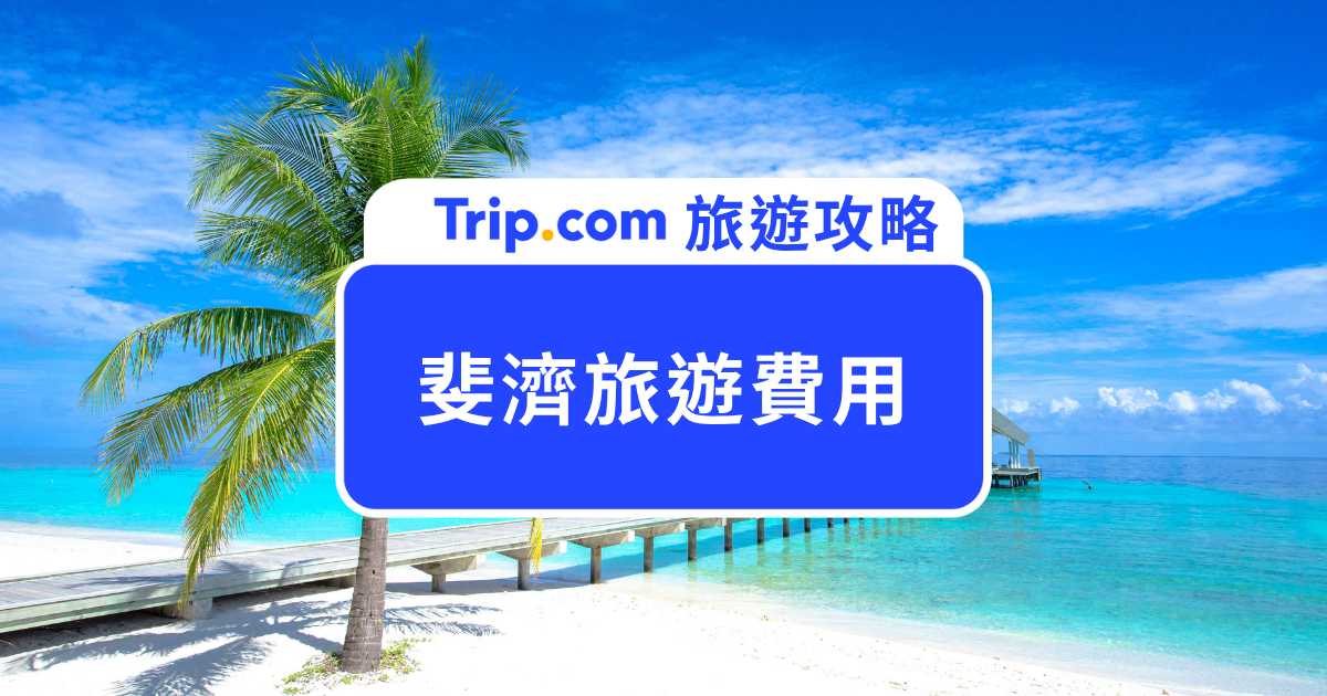 【斐濟旅遊費用】斐濟一週旅遊花多少？各項旅行費用估算！ | Trip.com