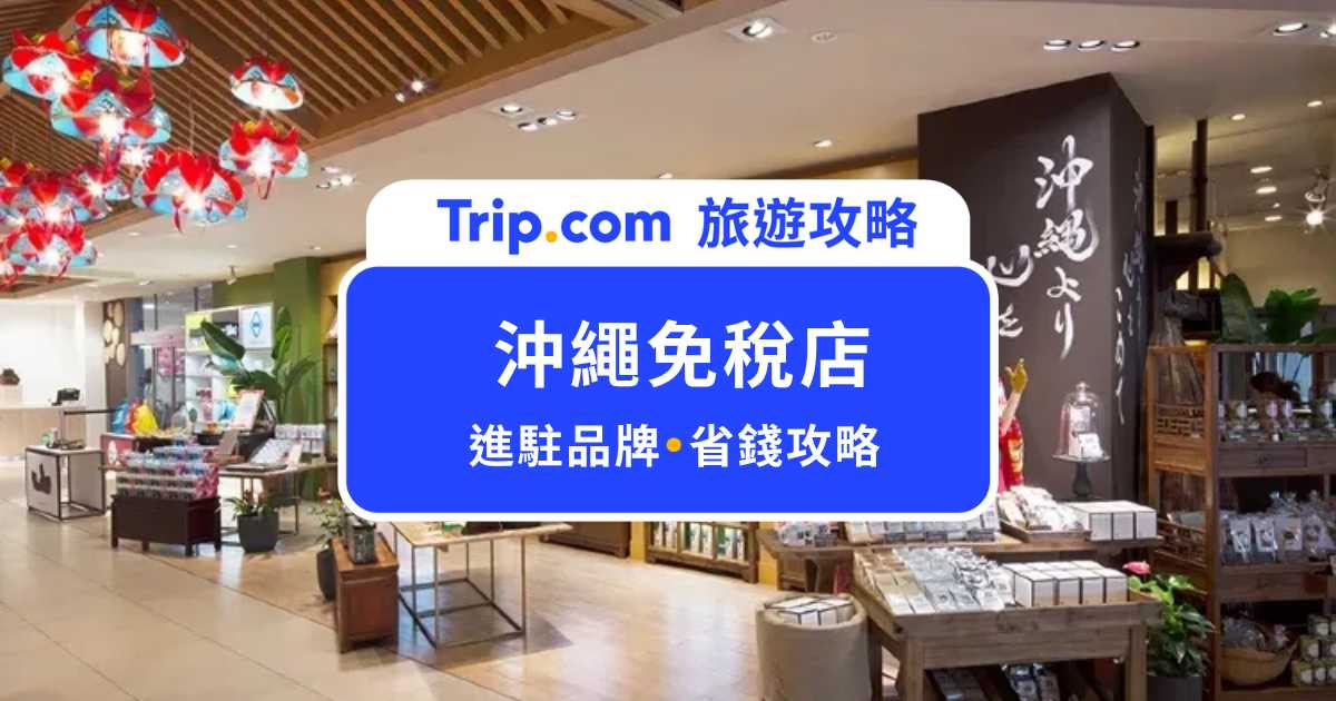 2026 沖繩免稅店購物攻略｜沖繩 DFS 免稅店 v.s 那霸機場免稅區，怎麼買更划算？ | Trip.com