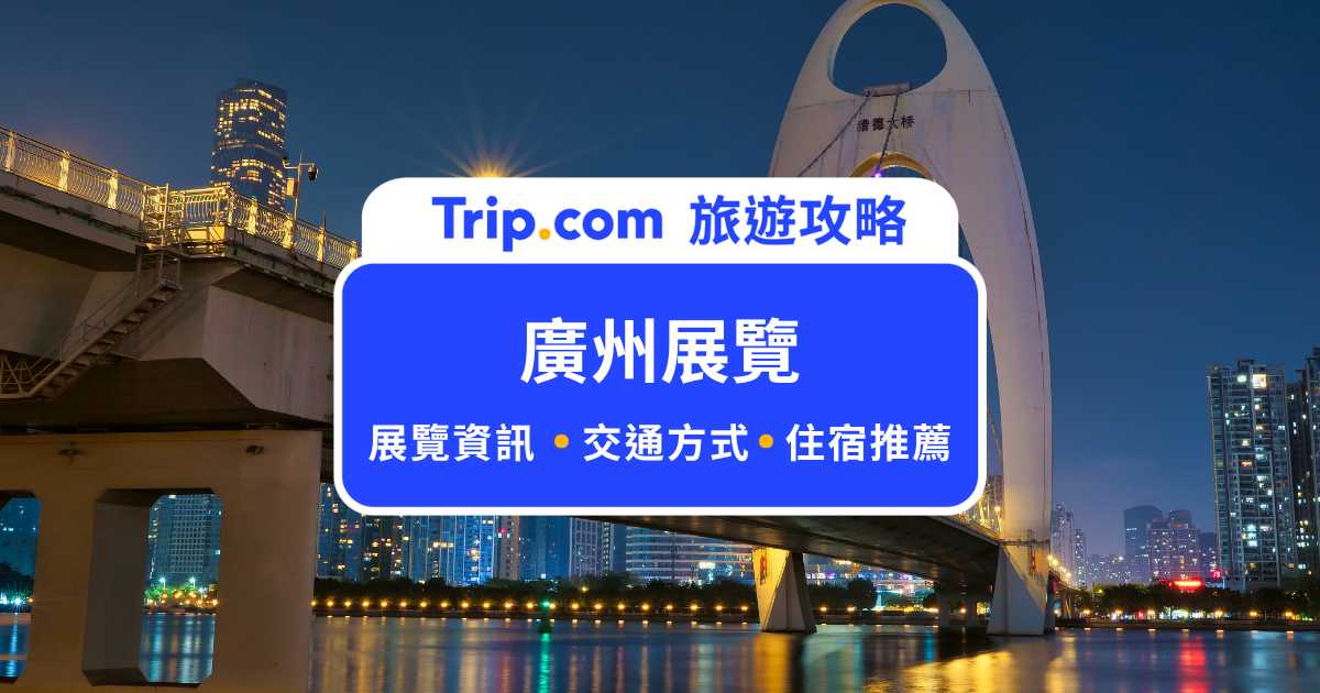 廣州展覽｜2026-2027 廣州會展一覽表整理 | Trip.com