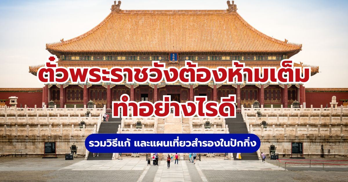 ตั๋วพระราชวังต้องห้ามเต็ม ทำอย่างไรดี? รวมวิธีแก้ แผนเที่ยวสำรอง