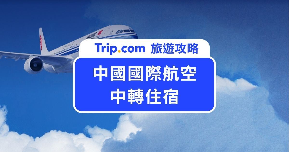 中國國際航空中轉住宿申請攻略！旅客轉機免費飯店與早餐申請教學 | Trip.com