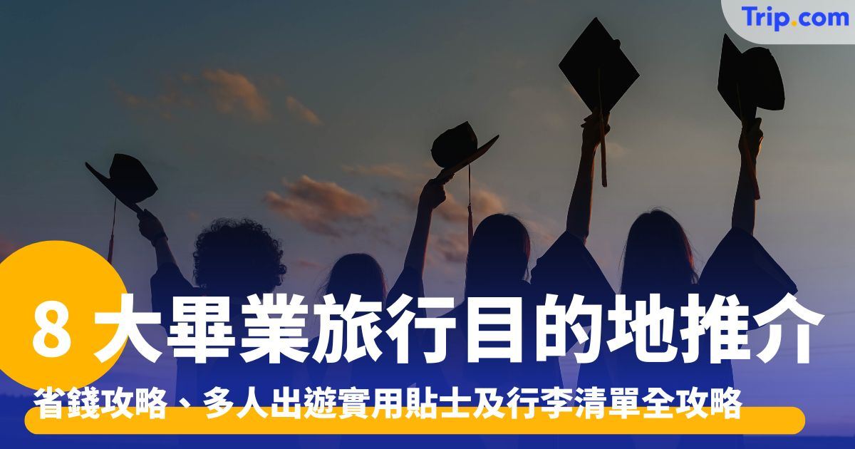 8 大畢業旅行目的地、省錢攻略、多人出遊實用貼士及行李清單 | Trip.com