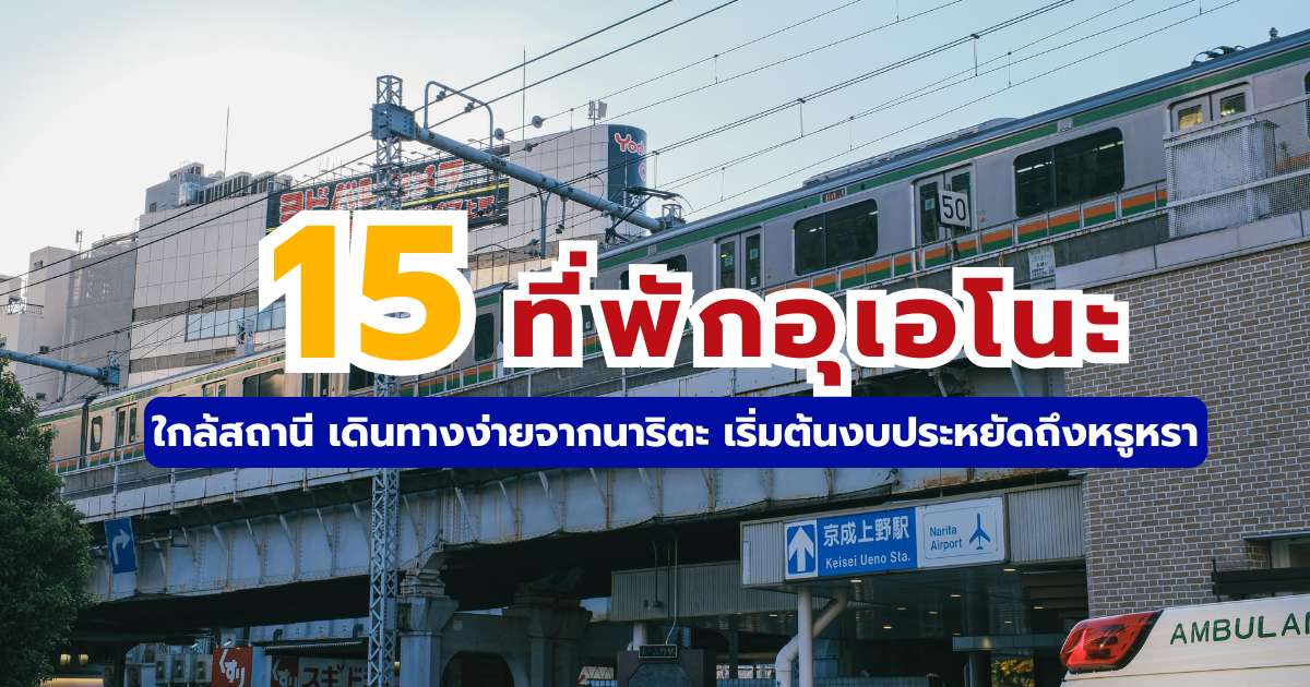 15 ที่พักอุเอโนะ 2569 ใกล้สถานี เดินทางง่ายจากนาริตะ เริ่มต้นงบประหยัดถึงหรูหรา 