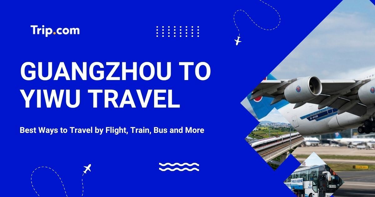 Guangzhou to Yiwu: Best Ways to Travel by Flight, Train, Bus