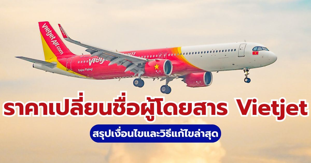 เปลี่ยนชื่อผู้โดยสาร Vietjet ราคาเท่าไหร่? สรุปวิธีแก้และค่าธรรมเนียมล่าสุดปี 2569 | Trip.com