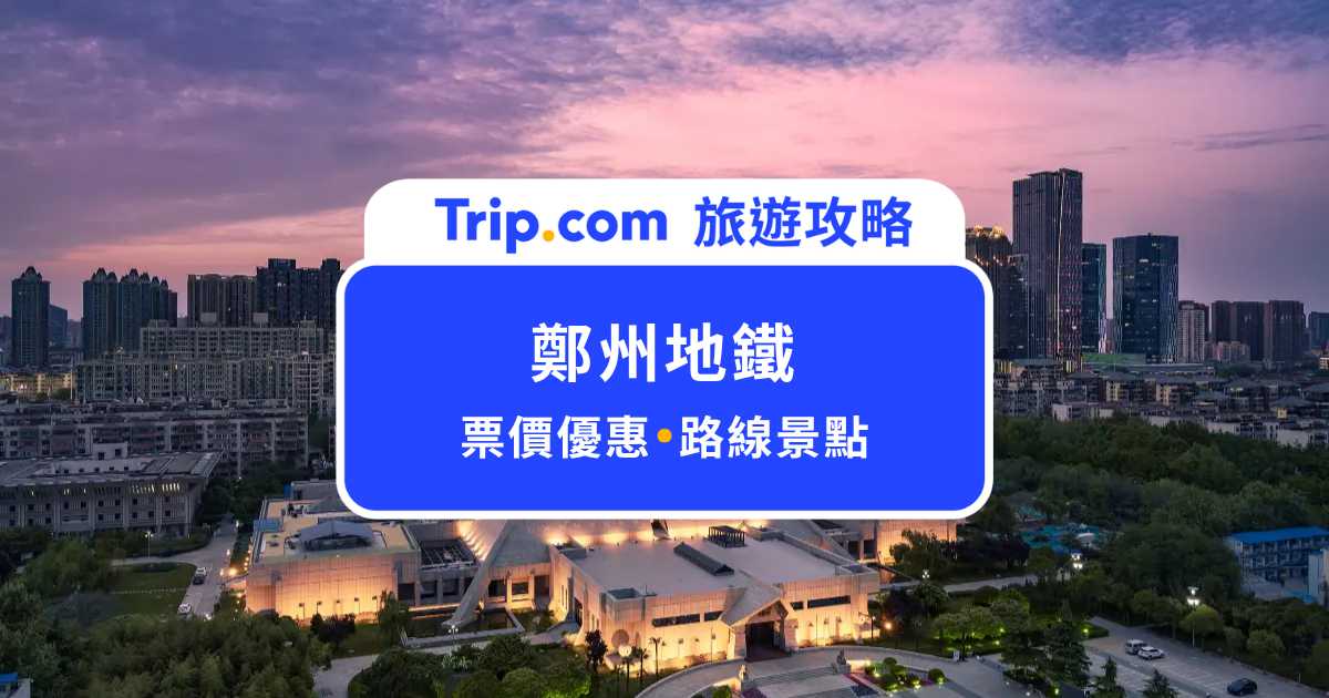 鄭州地鐵全介紹：路線、營業時間、票價一次告訴你 | Trip.com