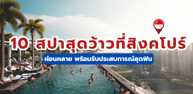 10 สปาสุดว้าวที่สิงคโปร์ ผ่อนคลาย พร้อมรับประสบการณ์สุดฟิน