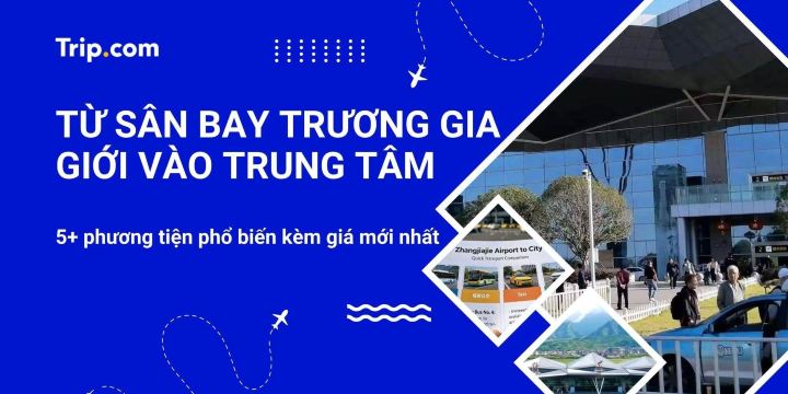 Từ sân bay Trương Gia Giới vào trung tâm: Giá xe & cách đi | Trip.com