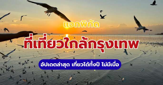 10 ที่เที่ยวใกล้กรุงเทพ อัปเดตล่าสุด เที่ยวได้ทั้งปี ไม่มีเบื่อ