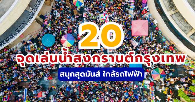 20 จุดเล่นน้ำสงกรานต์กรุงเทพ 2569 พิกัดยอดฮิต ใกล้รถไฟฟ้า | Trip.com