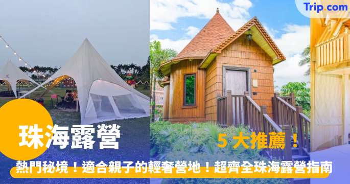 珠海露營 2026 熱門秘境！適合親子的輕奢營地！5 大推薦 － 超齊全珠海露營指南 | Trip.com