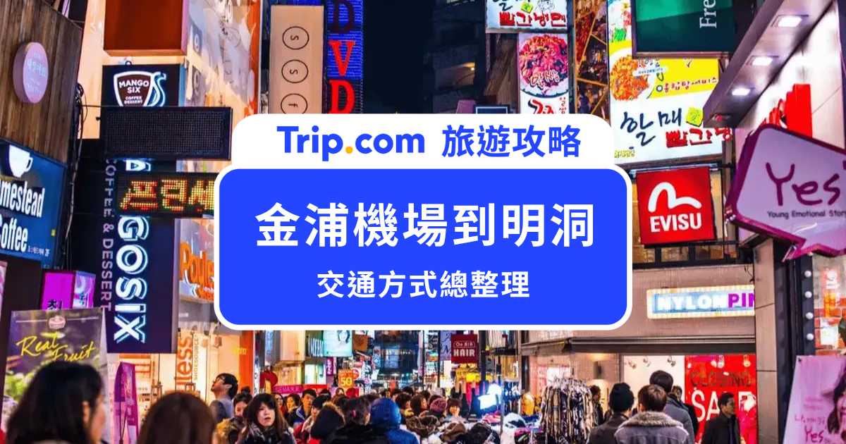 【金浦機場到明洞交通總整理】怎麼搭 CP 值最高又最划算？達人全面分析 | Trip.com