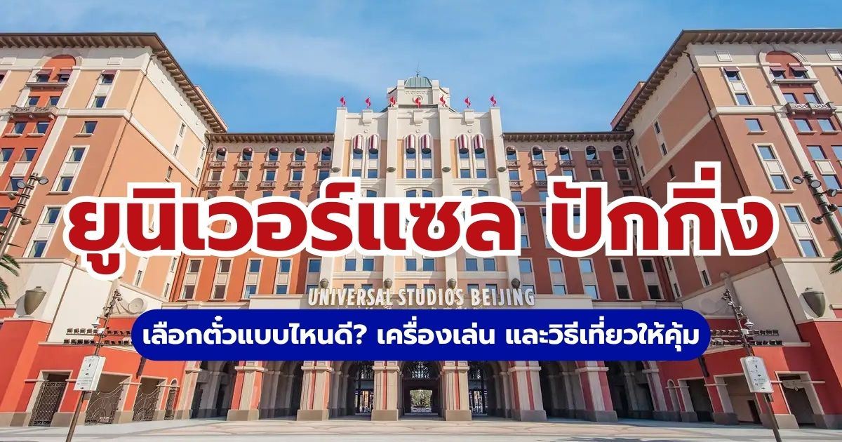 ยูนิเวอร์แซล ปักกิ่ง 2569: ตั๋วแบบไหนดี? Express Pass คุ้มไหม