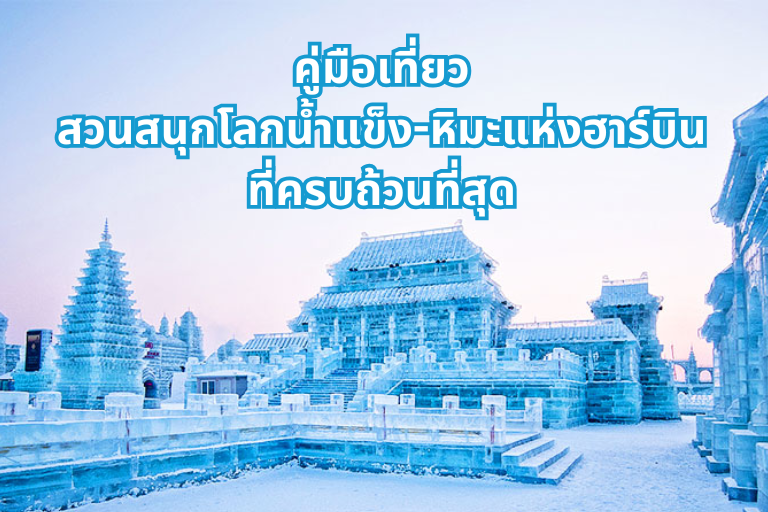 คู่มือเที่ยว สวนสนุกโลกน้ำแข็ง-หิมะแห่งฮาร์บิน ที่ครบถ้วนที่สุด 