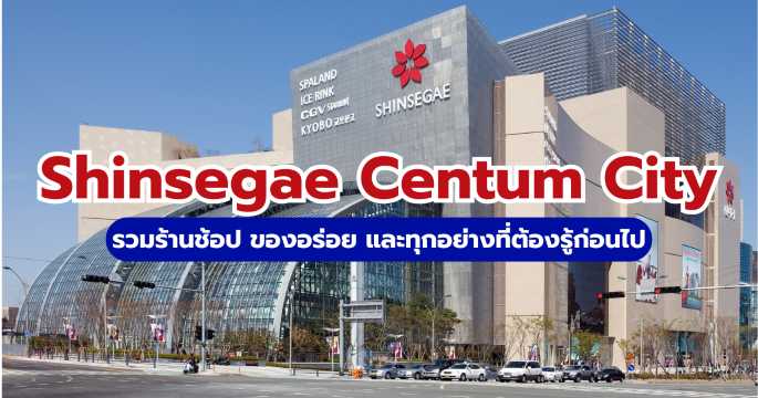Shinsegae Centum City: รวมร้านเด็ดและของกินห้ามพลาดในปูซาน