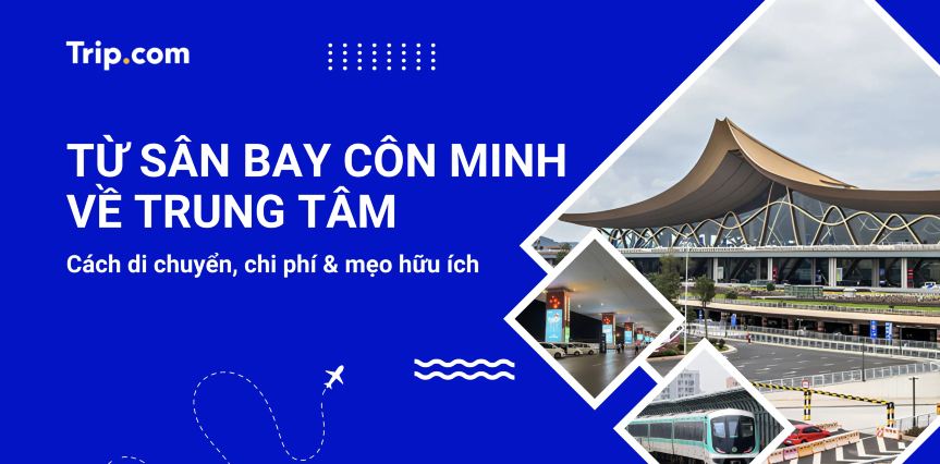 Từ sân bay Côn Minh về trung tâm: Cách di chuyển, chi phí & mẹo hữu ích 2026