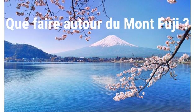 Que faire autour du Mont Fuji ? Excursions incontournables