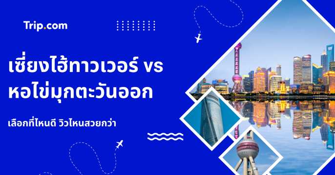 เซี่ยงไฮ้ทาวเวอร์ vs หอไข่มุกตะวันออก 2569: เลือกที่ไหนดี วิวไหนสวยกว่า? | Trip.com