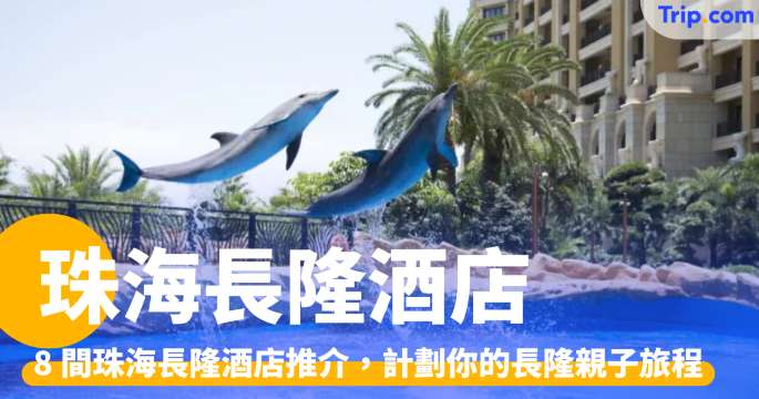 珠海長隆酒店2026：8間鄰近園區酒店，方便計劃你的長隆假期 | Trip.com