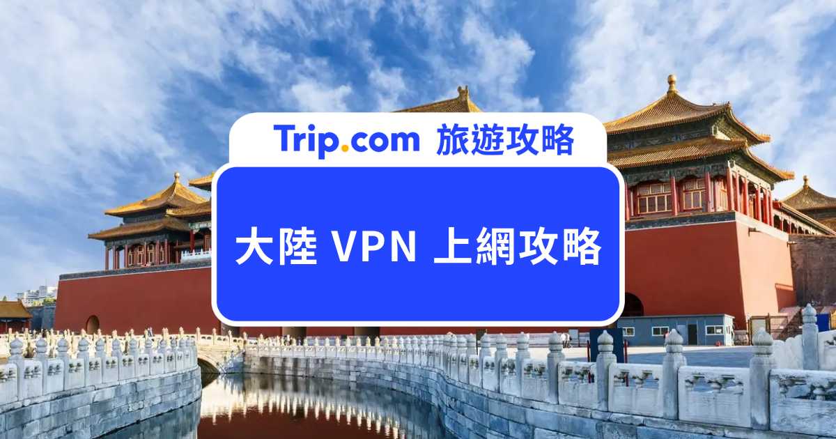 大陸 VPN 上網攻略|不用 VPN 也可以?eSIM 免翻牆、VPN 推薦一次看