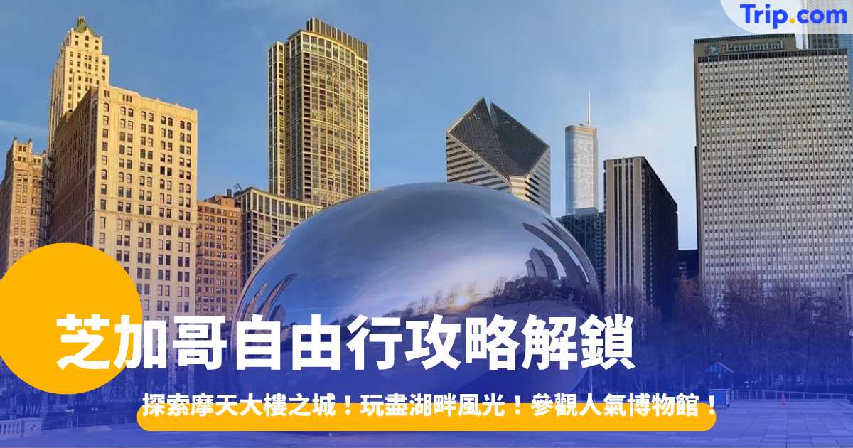 芝加哥自由行攻略2026 探索摩天大樓之城、湖畔風光、人氣博物館 | Trip.com