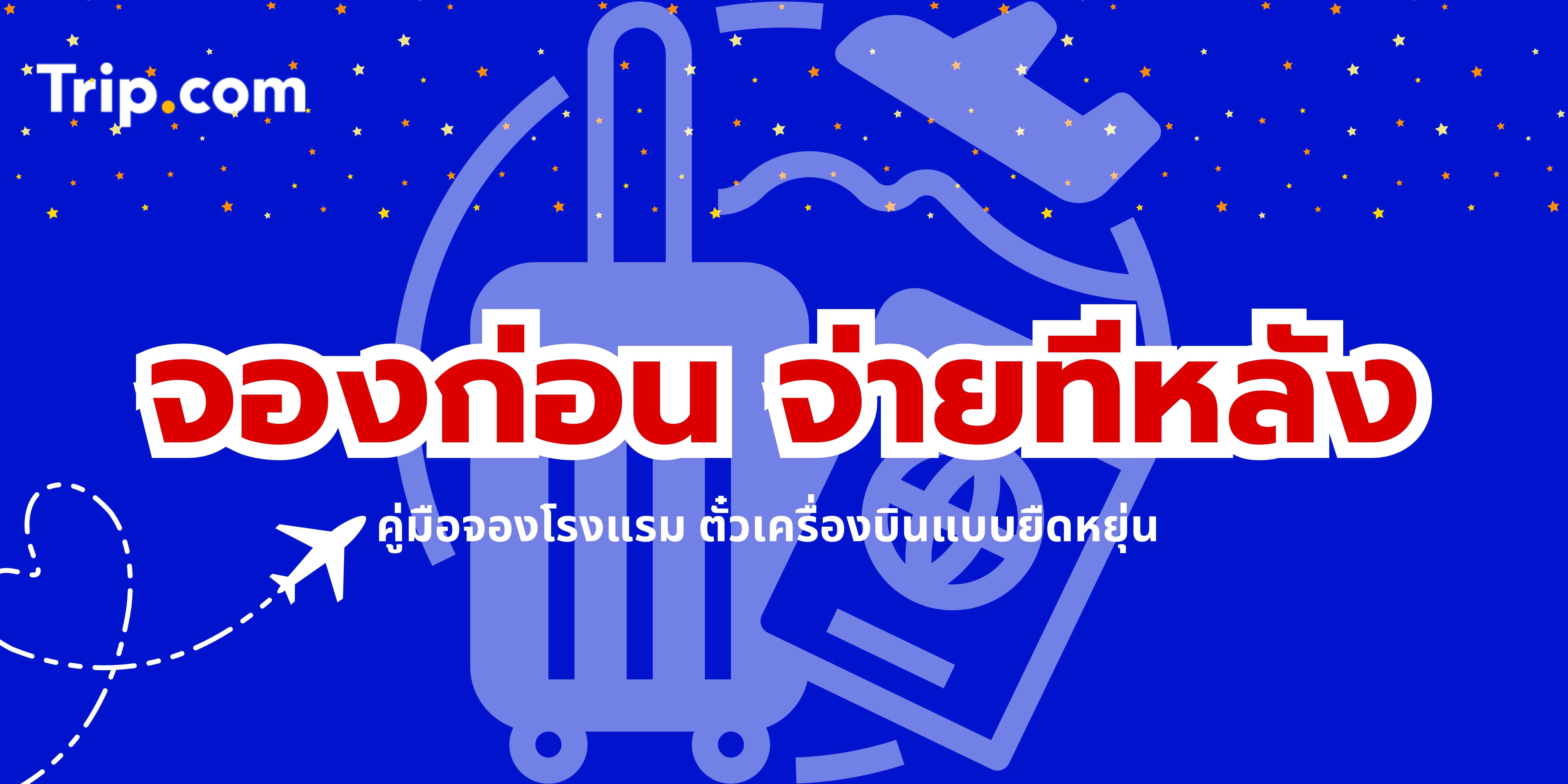 จองก่อน จ่ายทีหลัง: คู่มือจองโรงแรมและตั๋วเครื่องบินแบบยืดหยุ่น | Trip.com