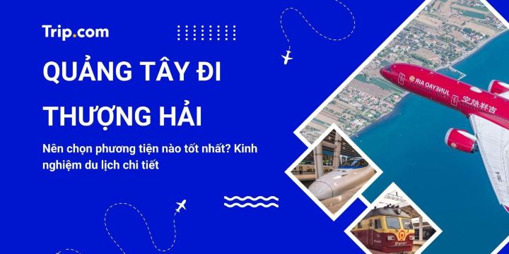 Từ Quảng Tây đi Thượng Hải 2026: So sánh tàu cao tốc & Máy bay chi tiết nhất
