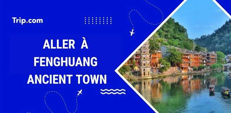 Comment aller à Fenghuang Ancient Town ? Guide 2026