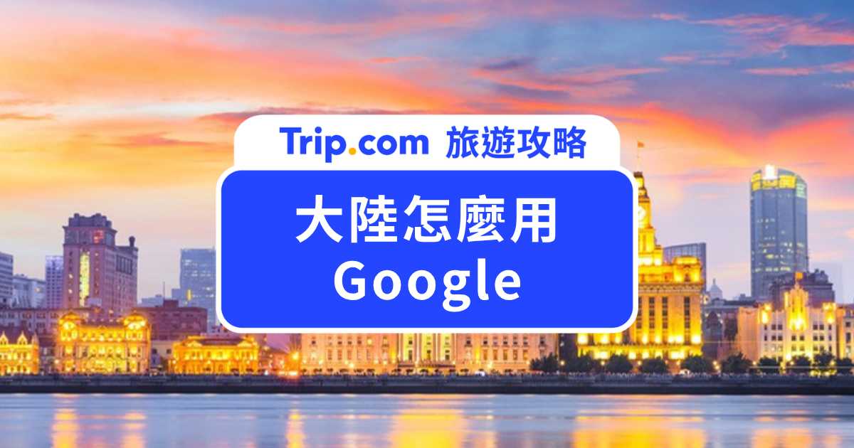 中國大陸怎麼用 Google？漫遊、eSIM、VPN 3 種方法比一比，地圖、Gmail 這樣設定不卡關 | Trip.com