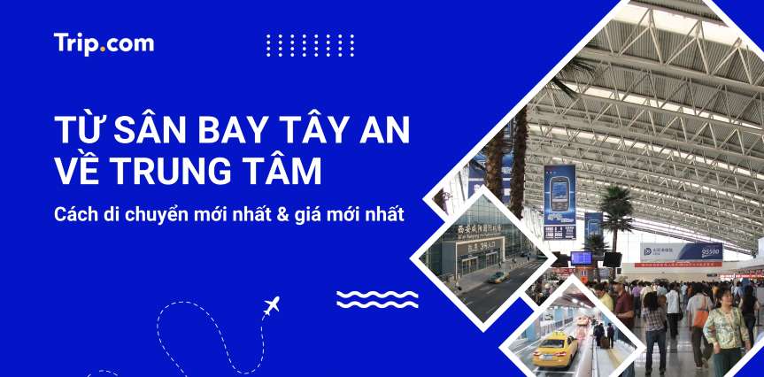 Từ sân bay Tây An vào trung tâm: 6 cách di chuyển & giá mới nhất 2026