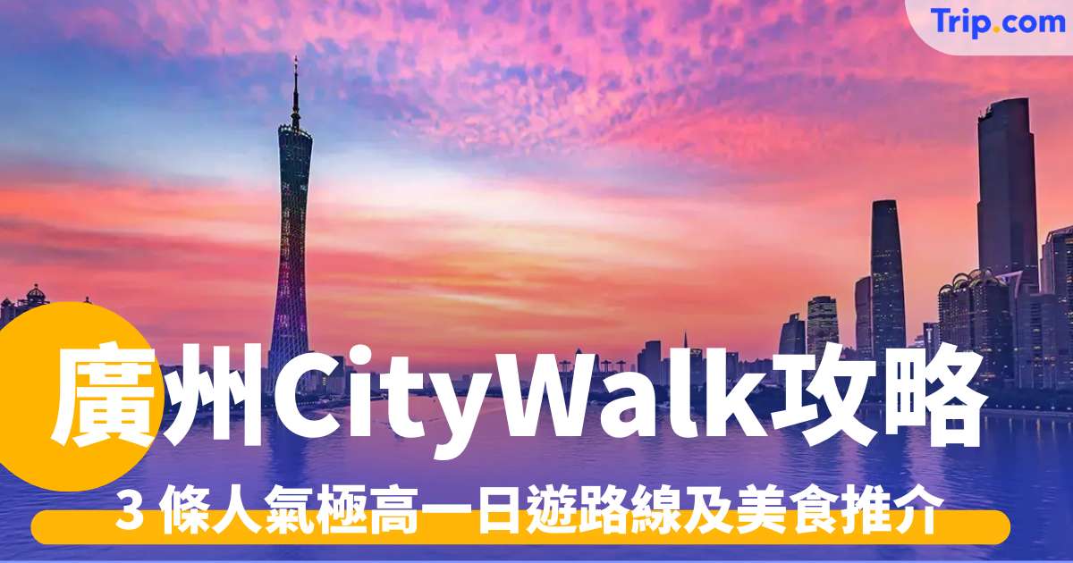 廣州 CityWalk 攻略 2026：3 條人氣極高一日遊路線及美食推介 | Trip.com