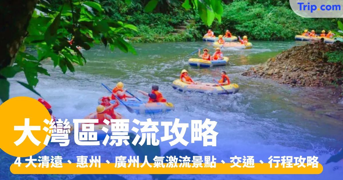 大灣區漂流：4 大清遠、惠州、廣州人氣激流景點、交通、行程 | Trip.com
