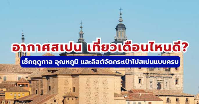 อากาศสเปน 2569 เที่ยวเดือนไหนดี? เช็กอุณหภูมิ ฤดูกาลและลิสต์จัดกระเป๋า | Trip.com