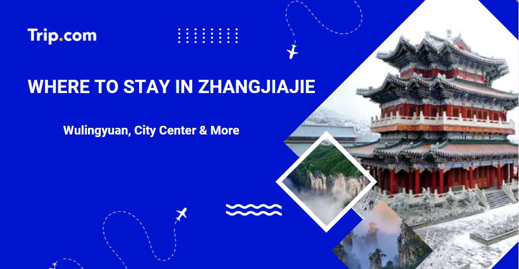 Where to Stay in Zhangjiajie: Best Areas & Hotels | Trip.com