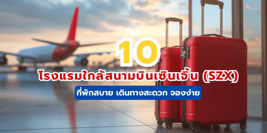 อัปเดต 2569 : 10 โรงแรมใกล้สนามบินเซินเจิ้น (SZX) ที่พักสบาย เดินทางสะดวก จองง่าย!