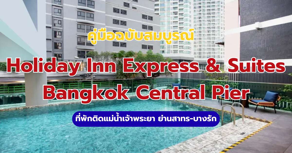 รีวิว Holiday Inn Express & Suites Bangkok Central Pier 2569 ที่พักสาทรริมน้ำ ใกล้ BTS | Trip.com