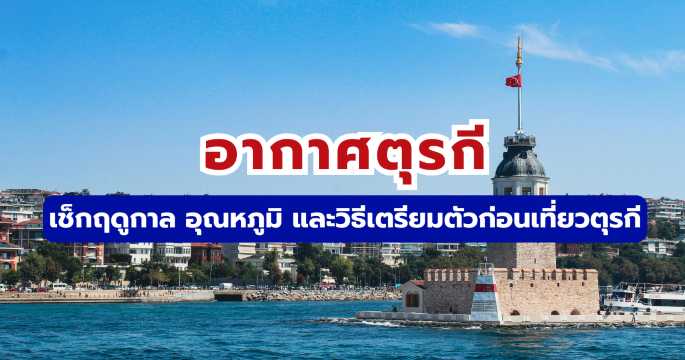 อากาศตุรกี 2569: เช็กฤดูกาล อุณหภูมิ และวิธีเตรียมตัวก่อนเที่ยวตุรกี | Trip.com