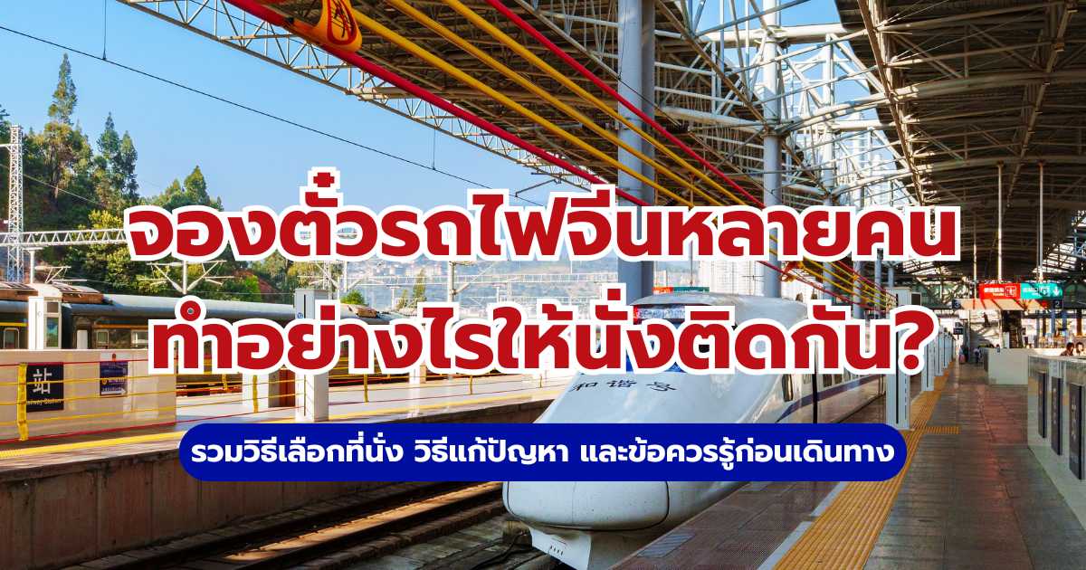 จองตั๋วรถไฟจีนหลายคน ทำอย่างไรให้นั่งติดกัน? รวมวิธีเลือกที่นั่ง | Trip.com