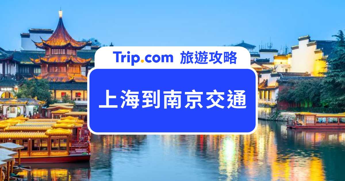 【2026 上海到南京交通】高鐵與巴士、飛機交通比較，最快 1 小時就能到！ | Trip.com