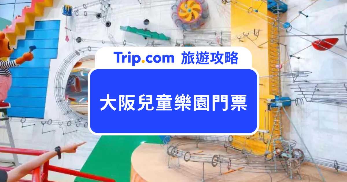 【大阪兒童樂園】門票票價、必玩設施與交通全攻略 | Trip.com