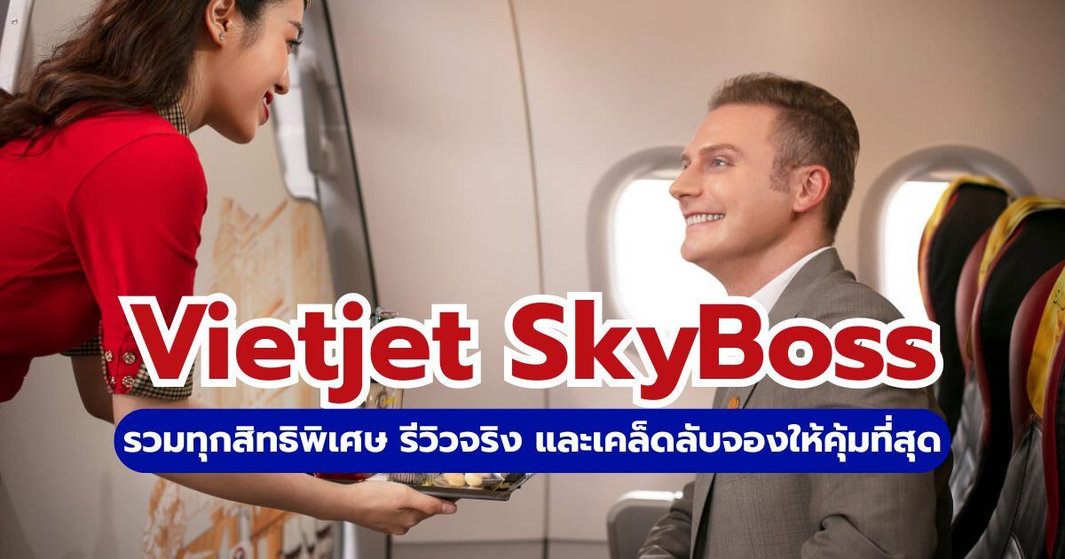 รีวิว Vietjet SkyBoss คืออะไร? 2569 สรุปสิทธิพิเศษ น้ำหนักกระเป๋า คุ้มไหม | Trip.com