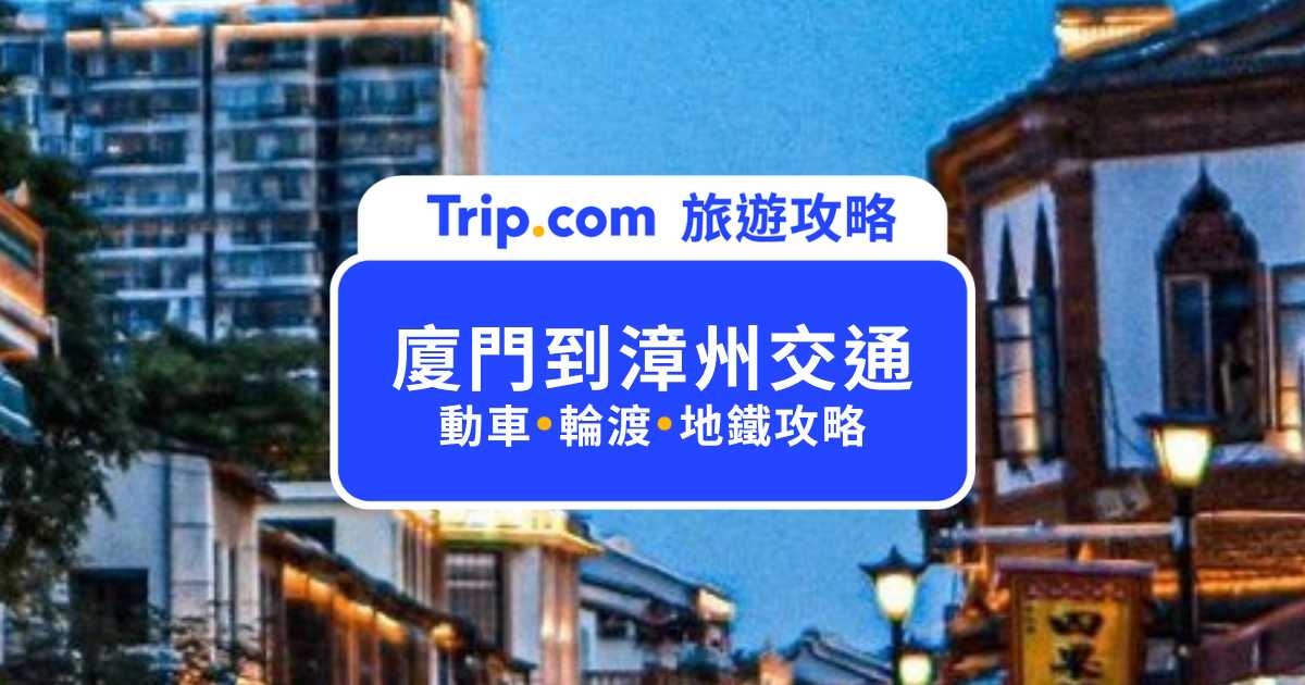 2026 廈門到漳州交通｜動車最快 17 分鐘！廈門地鐵 6 號線、輪渡搭乘攻略一次看 | Trip.com