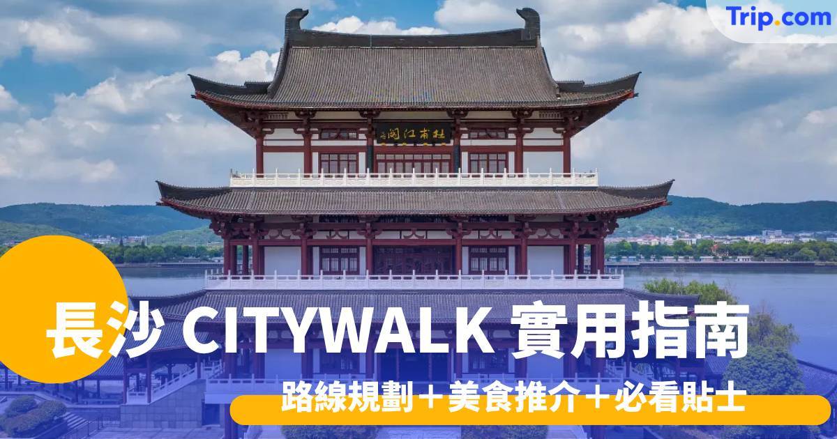 長沙 CITYWALK 2026 實用指南  路線規劃＋美食推介＋必看貼士大放送 | Trip.com