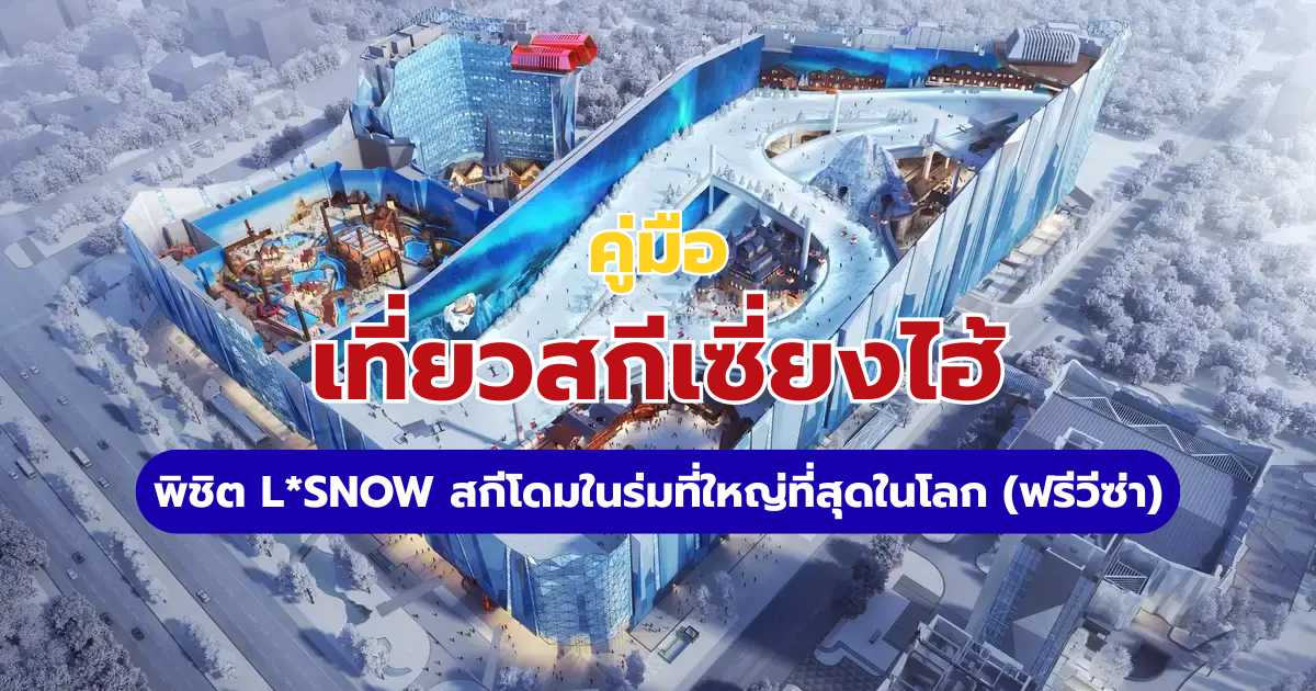 เที่ยวสกีเซี่ยงไฮ้ 2569: คู่มือพิชิต L*SNOW สกีโดมในร่มที่ใหญ่ที่สุดในโลก