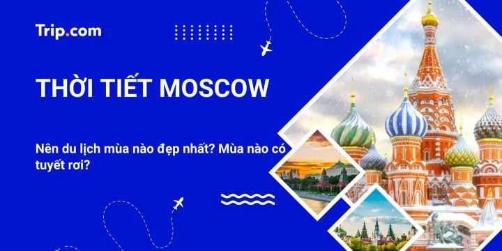 Thời tiết Moscow 12 tháng (Cập nhật 2026): Mùa nào đẹp nhất? Khi nào có tuyết? | Trip.com