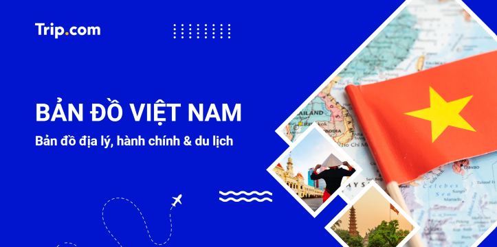 Bản đồ Việt Nam: Địa lý, hành chính & du lịch mới nhất 2026 | Trip.com