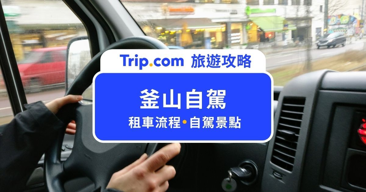 【2026 釜山自駕租車攻略 】釜山租車流程、必備文件、自駕景點推薦 | Trip.com