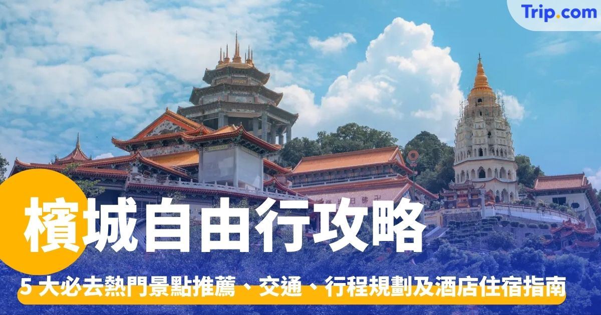 檳城自由行：景點推薦、交通、行程規劃及酒店住宿指南 | Trip.com