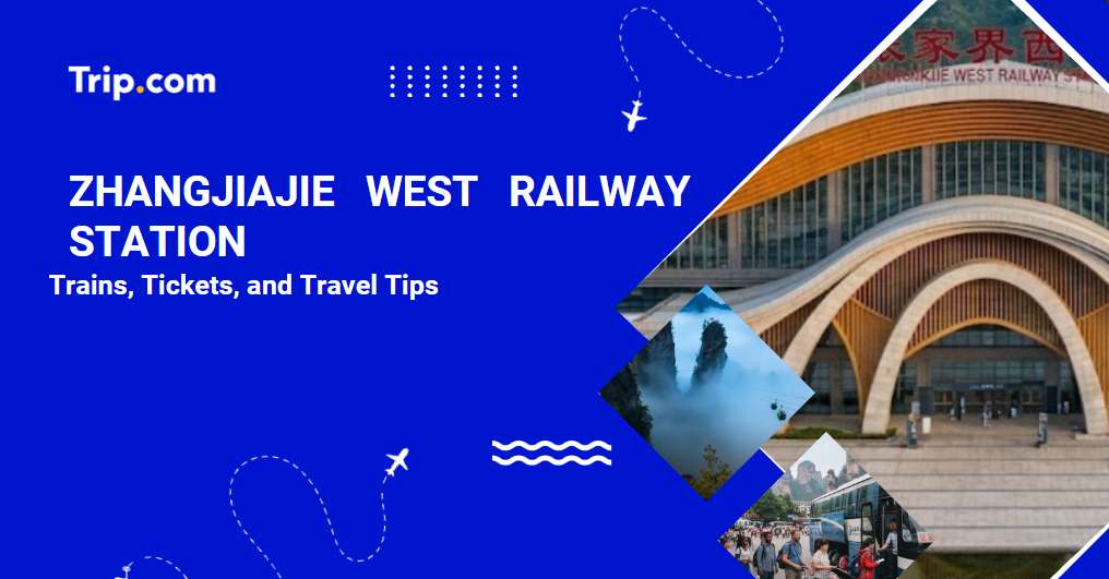 Zhangjiajie West Railway Station: Trains, Tickets, and Travel Tips