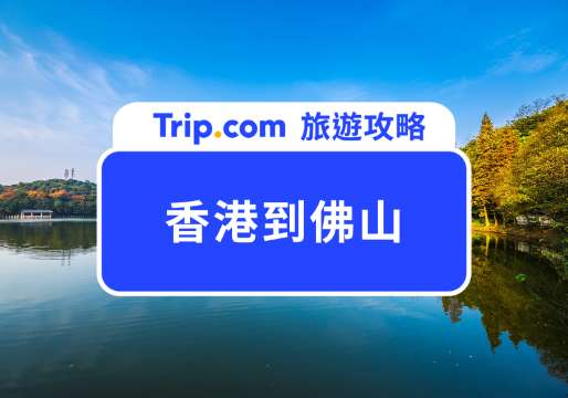 2026 香港到佛山：四種交通懶人包，最快 1.5 小時抵達 | Trip.com